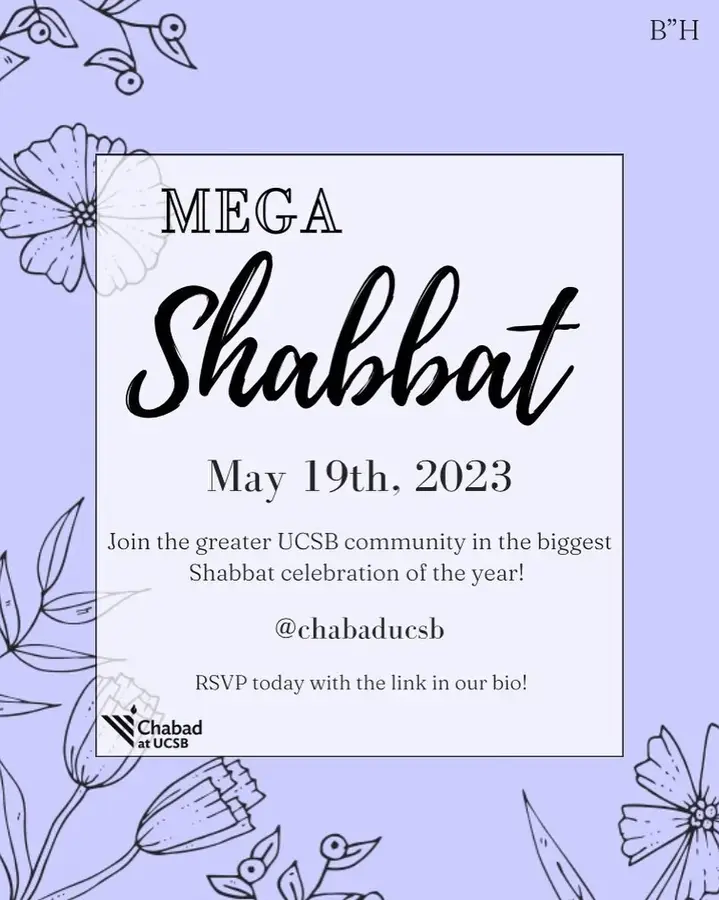 Join the greater UCSB community in the biggest end of the year Shabbat celebration! Join us for food, pictures, singing, and more! 🍽
Mega Shabbat is May 19th,